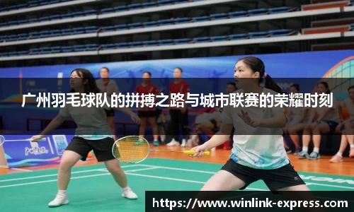 广州羽毛球队的拼搏之路与城市联赛的荣耀时刻